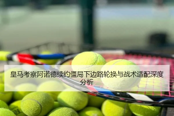 皇马考察阿诺德续约僵局下边路轮换与战术适配深度分析