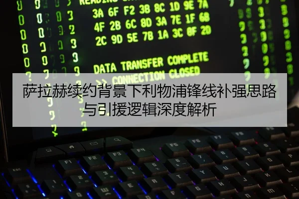 萨拉赫续约背景下利物浦锋线补强思路与引援逻辑深度解析