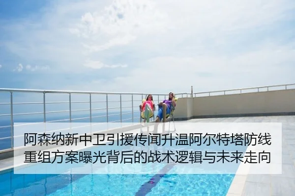 阿森纳新中卫引援传闻升温阿尔特塔防线重组方案曝光背后的战术逻辑与未来走向