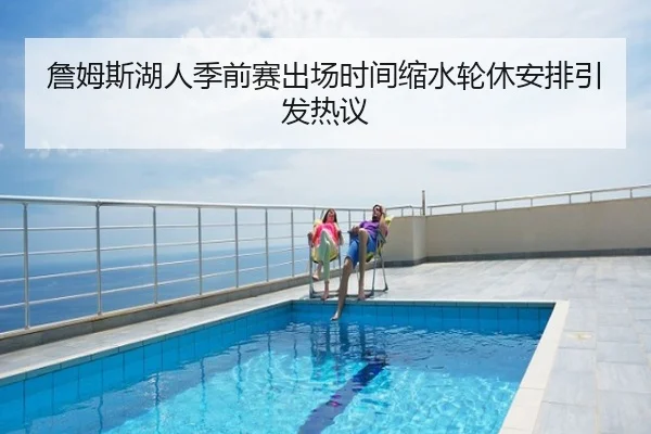 詹姆斯湖人季前赛出场时间缩水轮休安排引发热议